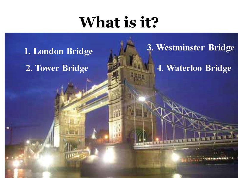 1. London Bridge 2. Tower Bridge 3. Westminster Bridge 4. Waterloo Bridge What is
